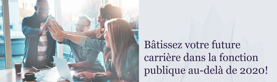 Bâtissez votre future carrière dans la fonction publique au-delà de 2020!