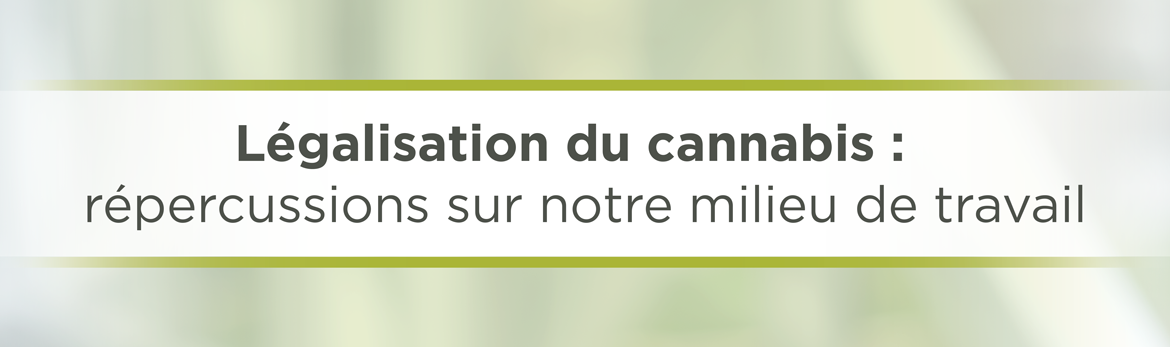 Légalisation du cannabis : répercussions sur notre milieu de travail