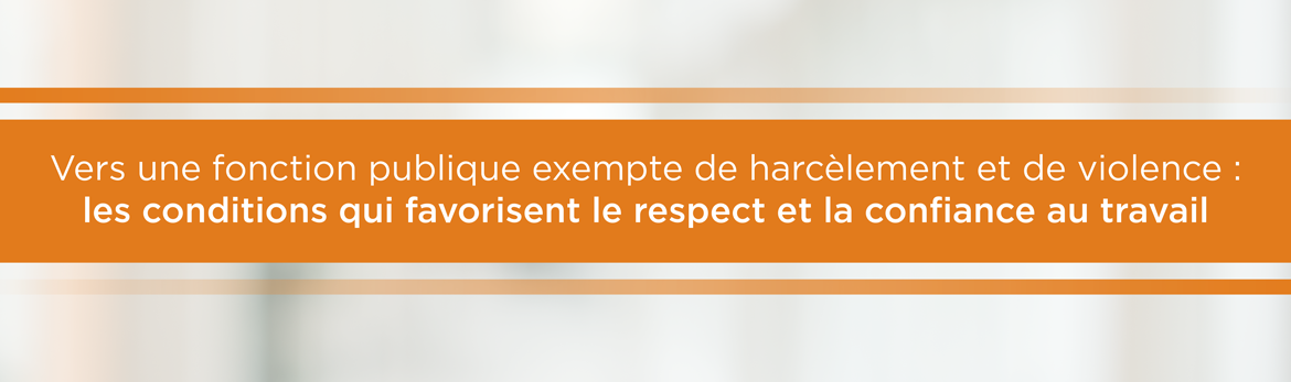 Vers une fonction publique exempte de harcèlement et de violence: les conditions qui favorisent  le respect et la confiance au travail