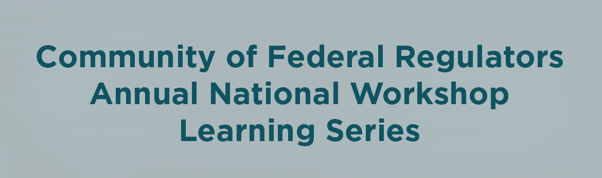 Community of Federal Regulators 2014&ndash;2015 Annual National Workshop &ndash; Learning Series