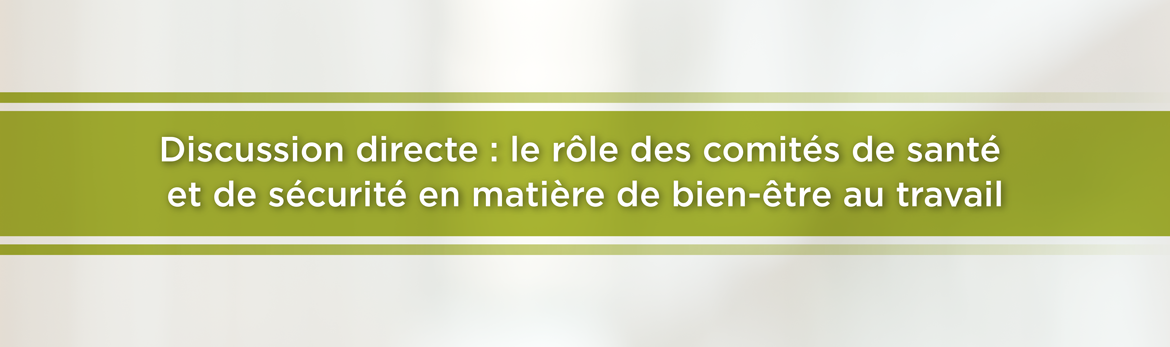 Discussion directe : le rôle des comités de santé et de sécurité en matière de bien-être au travail