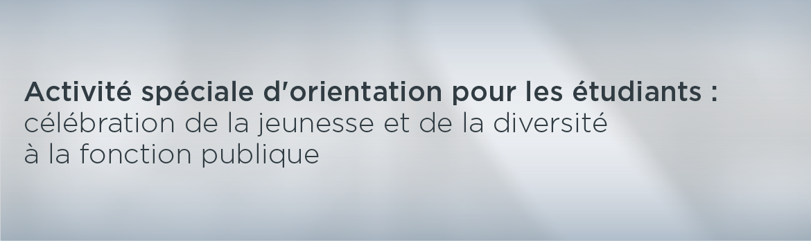 Activité spéciale d'orientation pour les étudiants : célébration de la jeunesse et de la diversité à la fonction publique